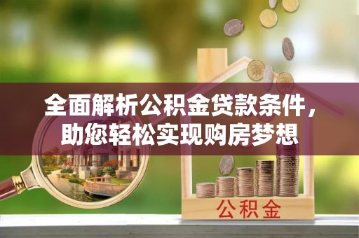 云霄全面解析公积金贷款条件，助您轻松实现购房梦想