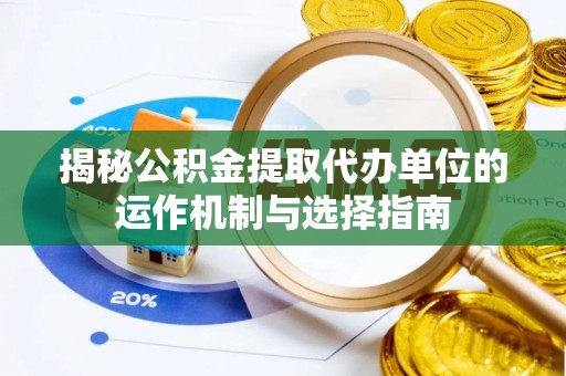 滕州揭秘公积金提取代办单位的运作机制与选择指南