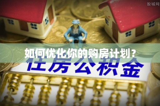 和顺如何优化你的购房计划？
