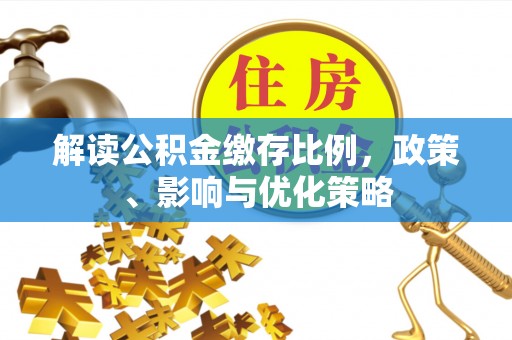 渝中解读公积金缴存比例，政策、影响与优化策略