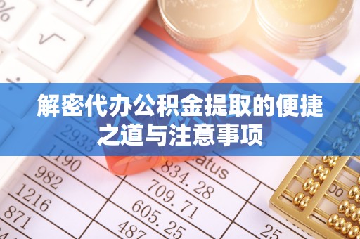 张家界解密代办公积金提取的便捷之道与注意事项