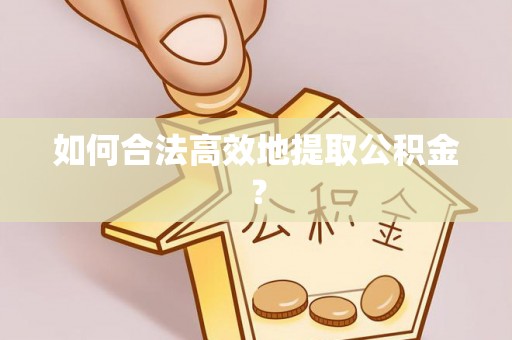 西城如何合法高效地提取公积金？