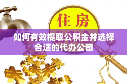 襄阳如何有效提取公积金并选择合适的代办公司