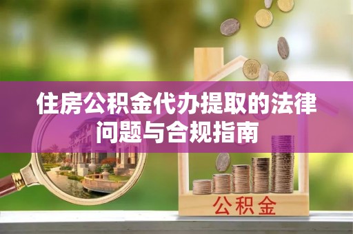 氹仔岛住房公积金代办提取的法律问题与合规指南