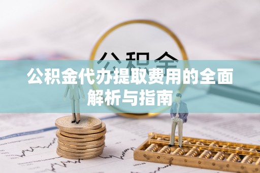 山阳公积金代办提取费用的全面解析与指南