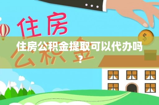 海阳住房公积金提取可以代办吗？