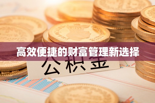 全流程高效便捷的财富管理新选择