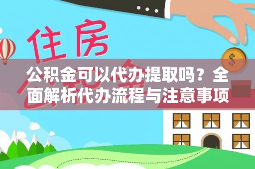 城市公积金可以代办提取吗？全面解析代办流程与注意事项