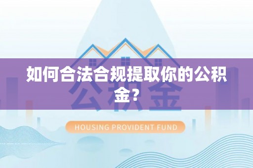 嘉模堂区如何合法合规提取你的公积金？